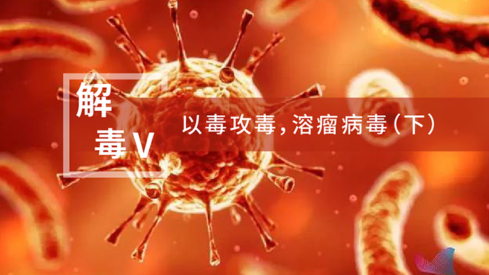 【解“毒”V】以毒攻毒，溶瘤病毒（下）